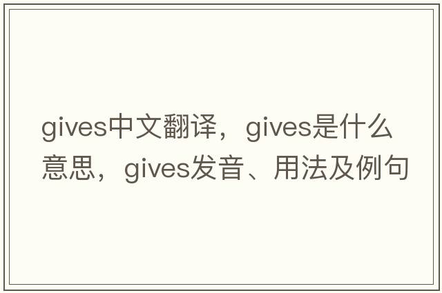 gives中文翻譯，gives是什么意思，gives發(fā)音、用法及例句
