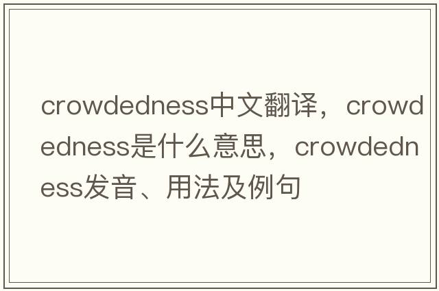 crowdedness中文翻譯，crowdedness是什么意思，crowdedness發(fā)音、用法及例句