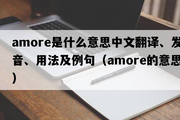 Amore是什么意思中文翻譯、發(fā)音、用法及例句（amore的意思）