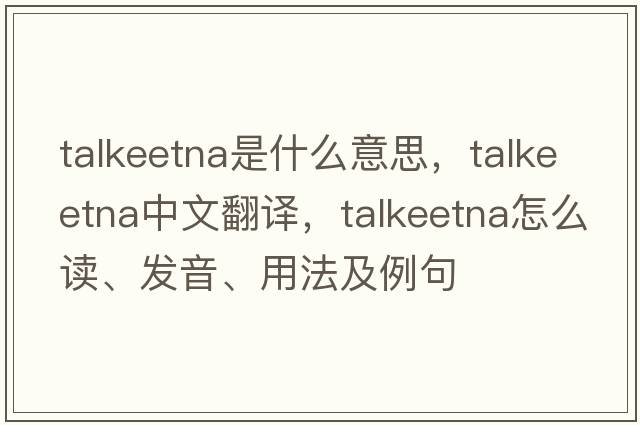 Talkeetna是什么意思，Talkeetna中文翻譯，Talkeetna怎么讀、發(fā)音、用法及例句