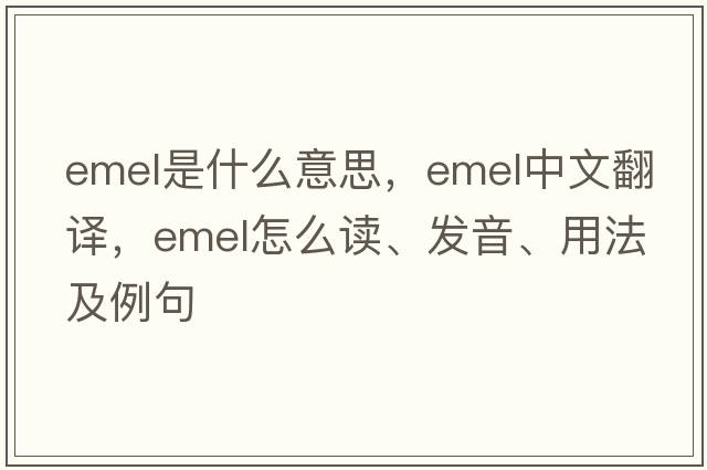 EMEL是什么意思，EMEL中文翻譯，EMEL怎么讀、發(fā)音、用法及例句