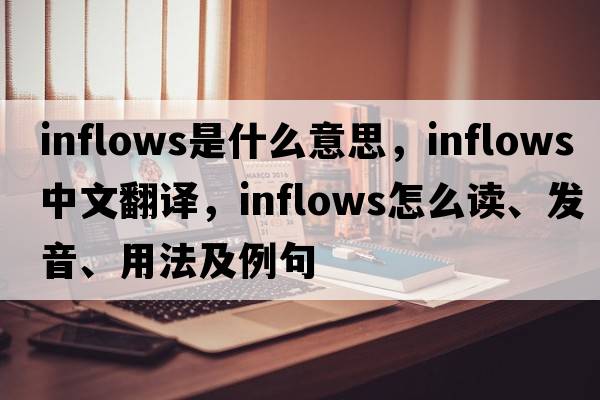 inflows是什么意思，inflows中文翻譯，inflows怎么讀、發(fā)音、用法及例句