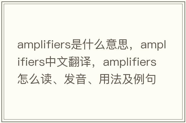 amplifiers是什么意思，amplifiers中文翻譯，amplifiers怎么讀、發(fā)音、用法及例句