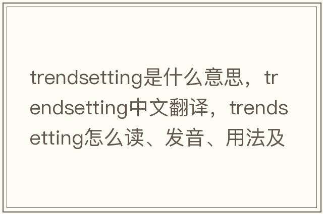trendsetting是什么意思，trendsetting中文翻譯，trendsetting怎么讀、發(fā)音、用法及例句