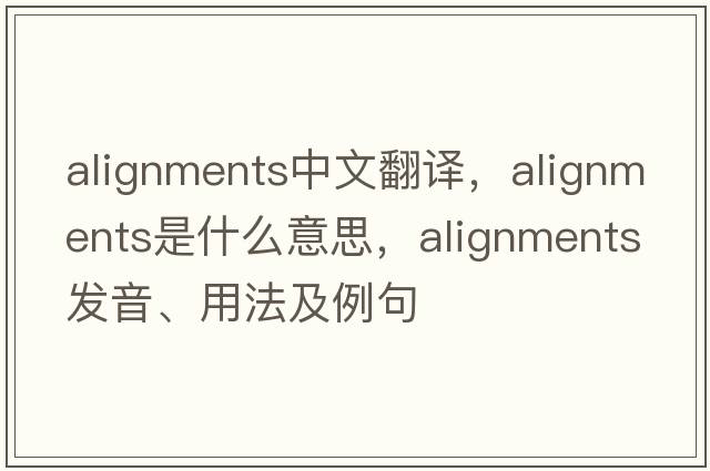 alignments中文翻譯，alignments是什么意思，alignments發(fā)音、用法及例句
