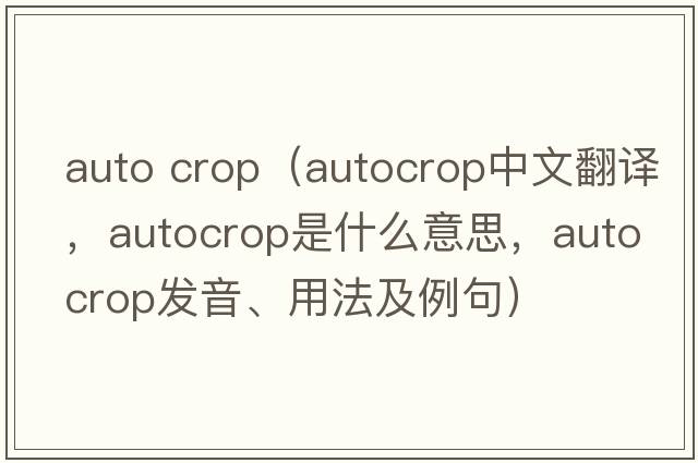 auto crop（autocrop中文翻譯，autocrop是什么意思，autocrop發(fā)音、用法及例句）