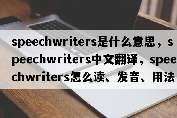 speechwriters是什么意思，speechwriters中文翻譯，speechwriters怎么讀、發(fā)音、用法及例句