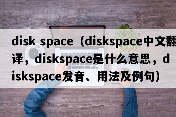 disk space（diskspace中文翻譯，diskspace是什么意思，diskspace發(fā)音、用法及例句）