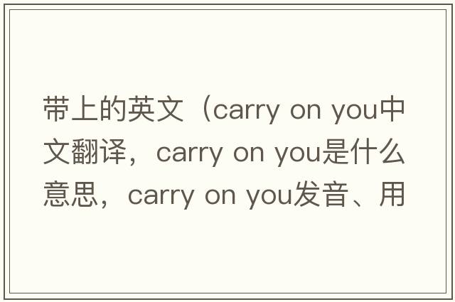 帶上的英文（carry on you中文翻譯，carry on you是什么意思，carry on you發(fā)音、用法及例句）