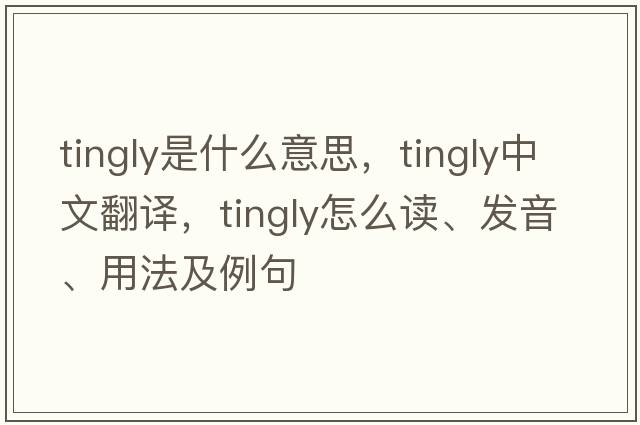 tingly是什么意思，tingly中文翻譯，tingly怎么讀、發(fā)音、用法及例句