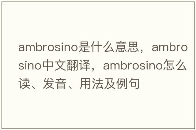 Ambrosino是什么意思，Ambrosino中文翻譯，Ambrosino怎么讀、發(fā)音、用法及例句