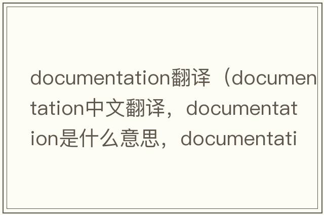 documentation翻譯（documentation中文翻譯，documentation是什么意思，documentation發(fā)音、用法及例句）