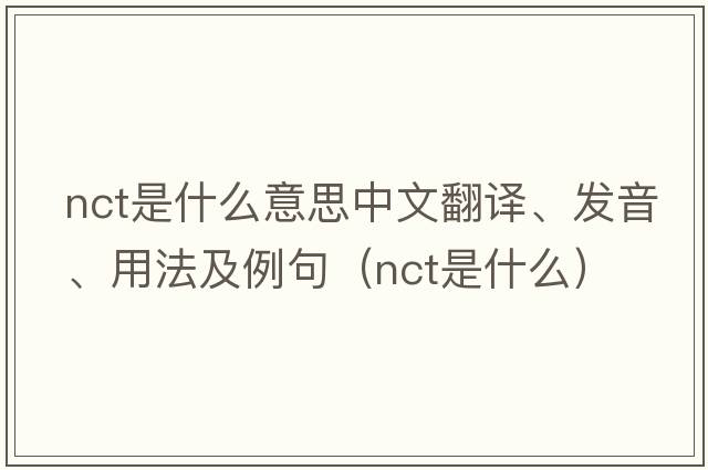nct是什么意思中文翻譯、發(fā)音、用法及例句（nct是什么）