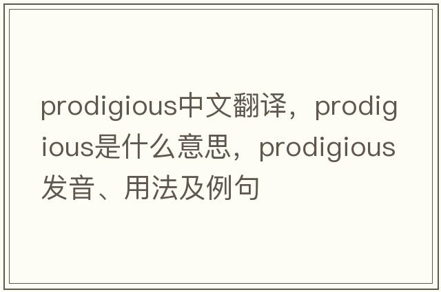 prodigious中文翻譯，prodigious是什么意思，prodigious發(fā)音、用法及例句
