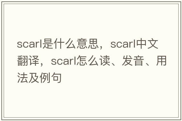 Scarl是什么意思，Scarl中文翻譯，Scarl怎么讀、發(fā)音、用法及例句