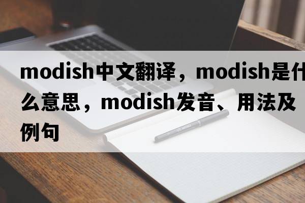 modish中文翻譯，modish是什么意思，modish發(fā)音、用法及例句