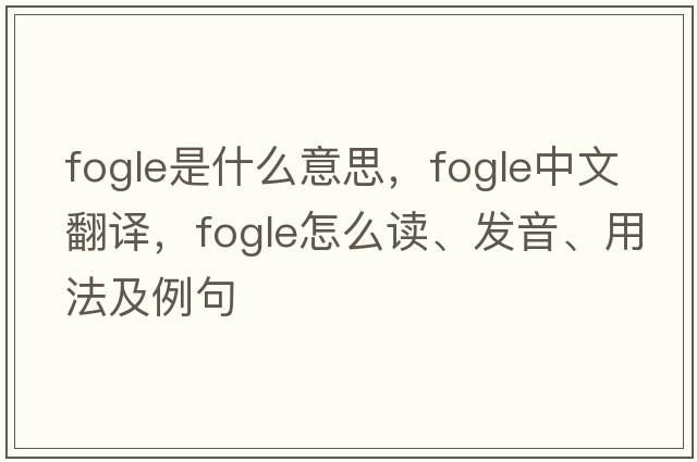fogle是什么意思，fogle中文翻譯，fogle怎么讀、發(fā)音、用法及例句