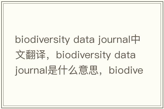 biodiversity data journal中文翻譯，biodiversity data journal是什么意思，biodiversity data journal發(fā)音、用法及例句