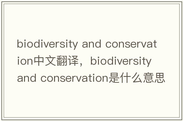 biodiversity and conservation中文翻譯，biodiversity and conservation是什么意思，biodiversity and conservation發(fā)音