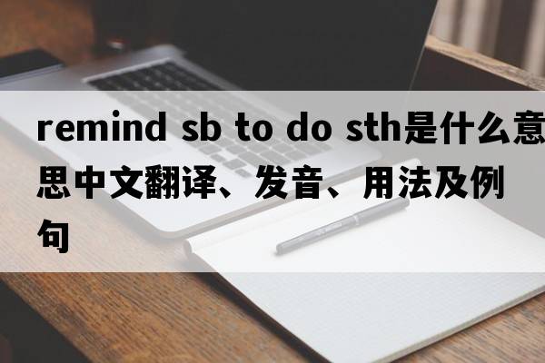 remind sb to do sth是什么意思中文翻譯、發(fā)音、用法及例句