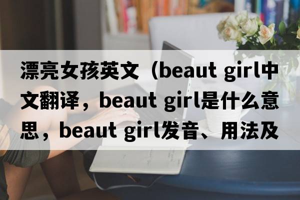 漂亮女孩英文（beaut girl中文翻譯，beaut girl是什么意思，beaut girl發(fā)音、用法及例句）