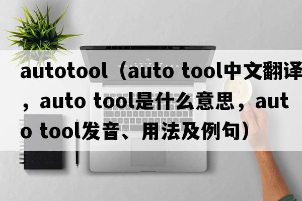 autotool（auto tool中文翻譯，auto tool是什么意思，auto tool發(fā)音、用法及例句）