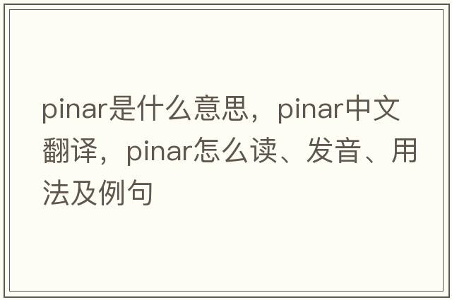 Pinar是什么意思，Pinar中文翻譯，Pinar怎么讀、發(fā)音、用法及例句
