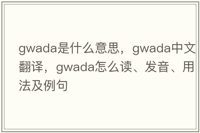 Gwada是什么意思，Gwada中文翻譯，Gwada怎么讀、發(fā)音、用法及例句