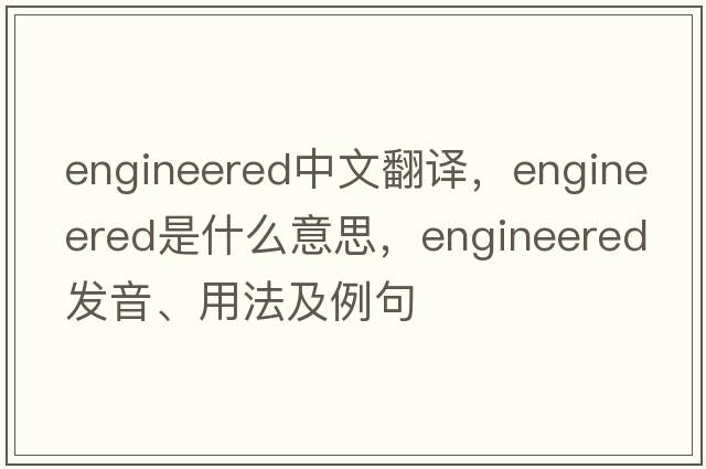 engineered中文翻譯，engineered是什么意思，engineered發(fā)音、用法及例句