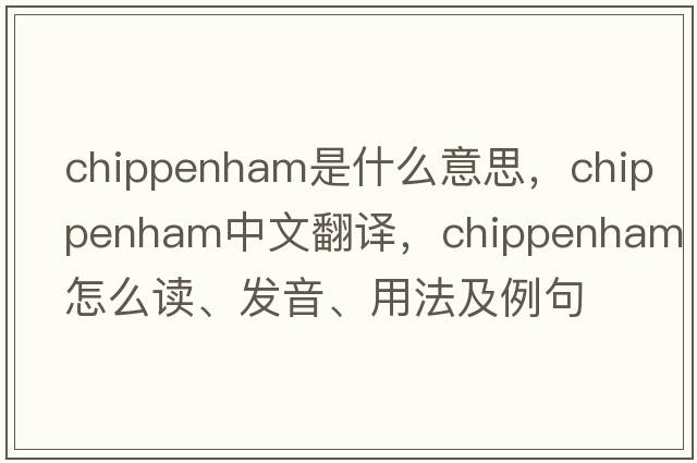 Chippenham是什么意思，Chippenham中文翻譯，Chippenham怎么讀、發(fā)音、用法及例句