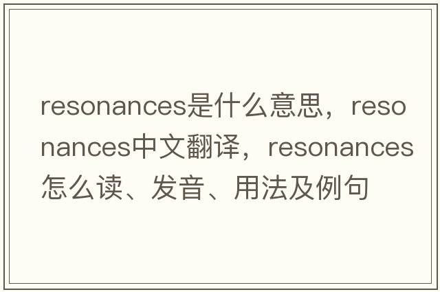 resonances是什么意思，resonances中文翻譯，resonances怎么讀、發(fā)音、用法及例句