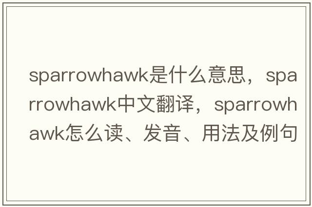 sparrowhawk是什么意思，sparrowhawk中文翻譯，sparrowhawk怎么讀、發(fā)音、用法及例句