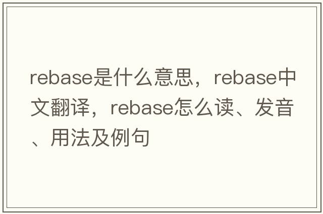 rebase是什么意思，rebase中文翻譯，rebase怎么讀、發(fā)音、用法及例句