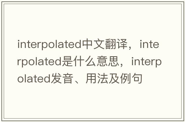 interpolated中文翻譯，interpolated是什么意思，interpolated發(fā)音、用法及例句