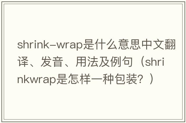shrink-wrap是什么意思中文翻譯、發(fā)音、用法及例句（Shrinkwrap是怎樣一種包裝？）