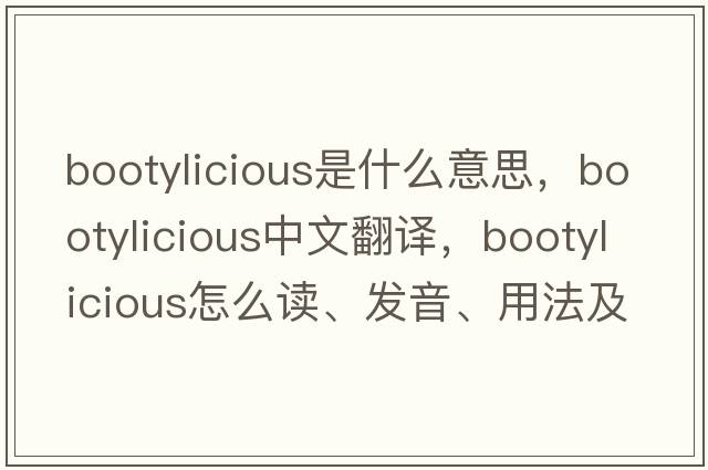 bootylicious是什么意思，bootylicious中文翻譯，bootylicious怎么讀、發(fā)音、用法及例句