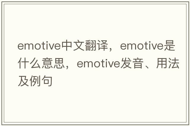 emotive中文翻譯，emotive是什么意思，emotive發(fā)音、用法及例句