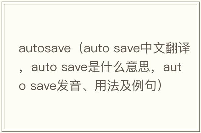 autosave（auto save中文翻譯，auto save是什么意思，auto save發(fā)音、用法及例句）