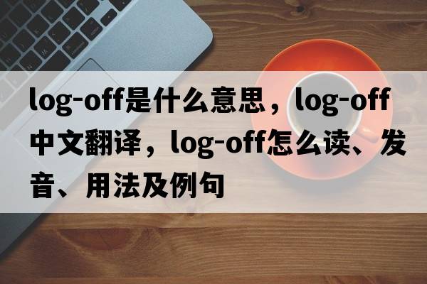 log-off是什么意思，log-off中文翻譯，log-off怎么讀、發(fā)音、用法及例句