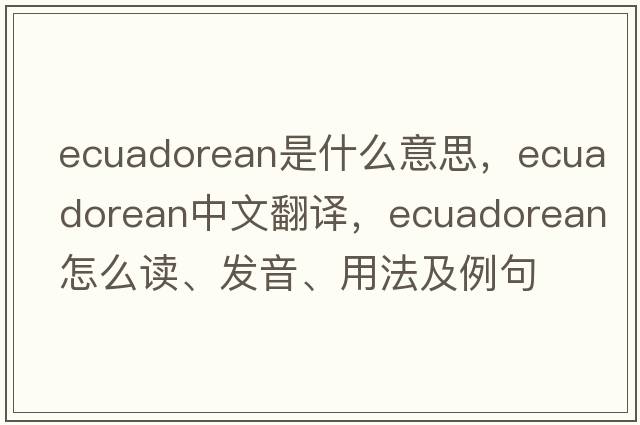 Ecuadorean是什么意思，Ecuadorean中文翻譯，Ecuadorean怎么讀、發(fā)音、用法及例句