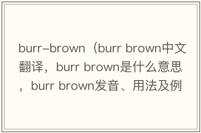 burr-brown（burr brown中文翻譯，burr brown是什么意思，burr brown發(fā)音、用法及例句）