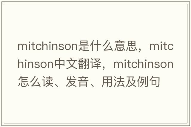 Mitchinson是什么意思，Mitchinson中文翻譯，Mitchinson怎么讀、發(fā)音、用法及例句