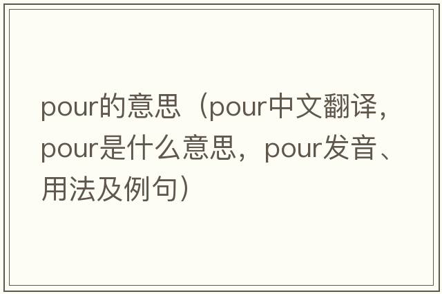 pour的意思（pour中文翻譯，pour是什么意思，pour發(fā)音、用法及例句）
