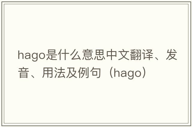 HAGO是什么意思中文翻譯、發(fā)音、用法及例句（hago）