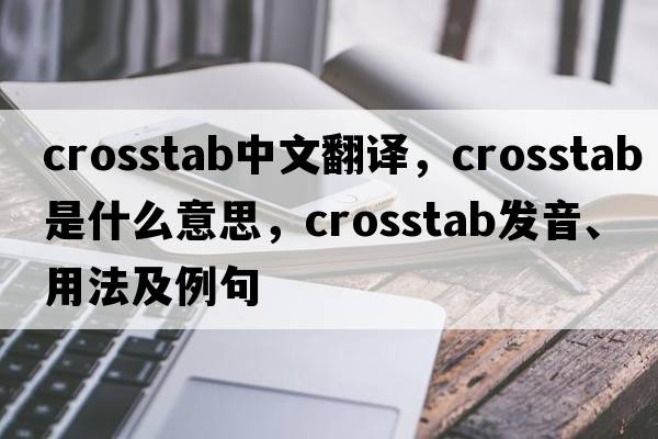 crosstab中文翻譯，crosstab是什么意思，crosstab發(fā)音、用法及例句