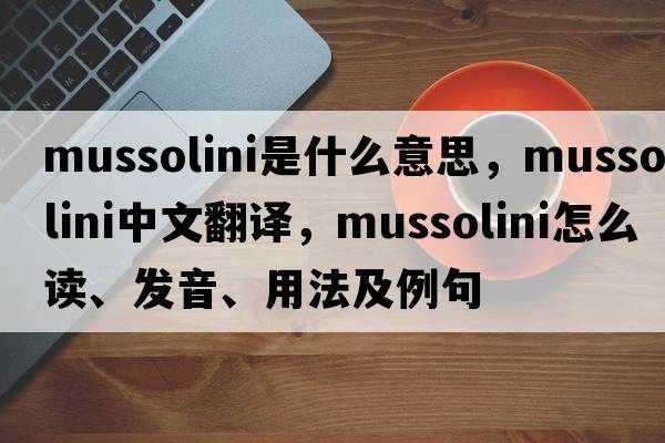 Mussolini是什么意思，Mussolini中文翻譯，Mussolini怎么讀、發(fā)音、用法及例句
