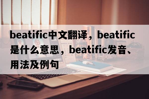 beatific中文翻譯，beatific是什么意思，beatific發(fā)音、用法及例句