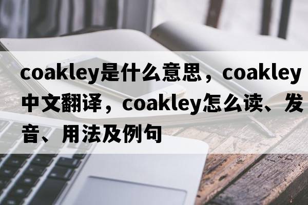 Coakley是什么意思，Coakley中文翻譯，Coakley怎么讀、發(fā)音、用法及例句