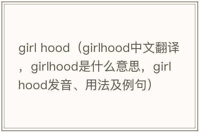 girl hood（girlhood中文翻譯，girlhood是什么意思，girlhood發(fā)音、用法及例句）