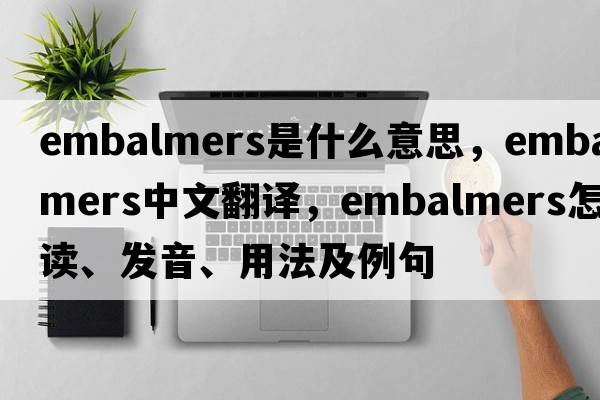embalmers是什么意思，embalmers中文翻譯，embalmers怎么讀、發(fā)音、用法及例句